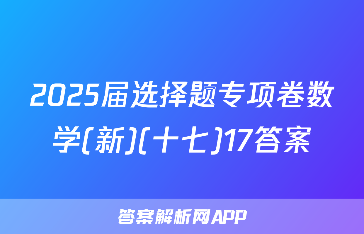 2025届选择题专项卷数学(新)(十七)17答案