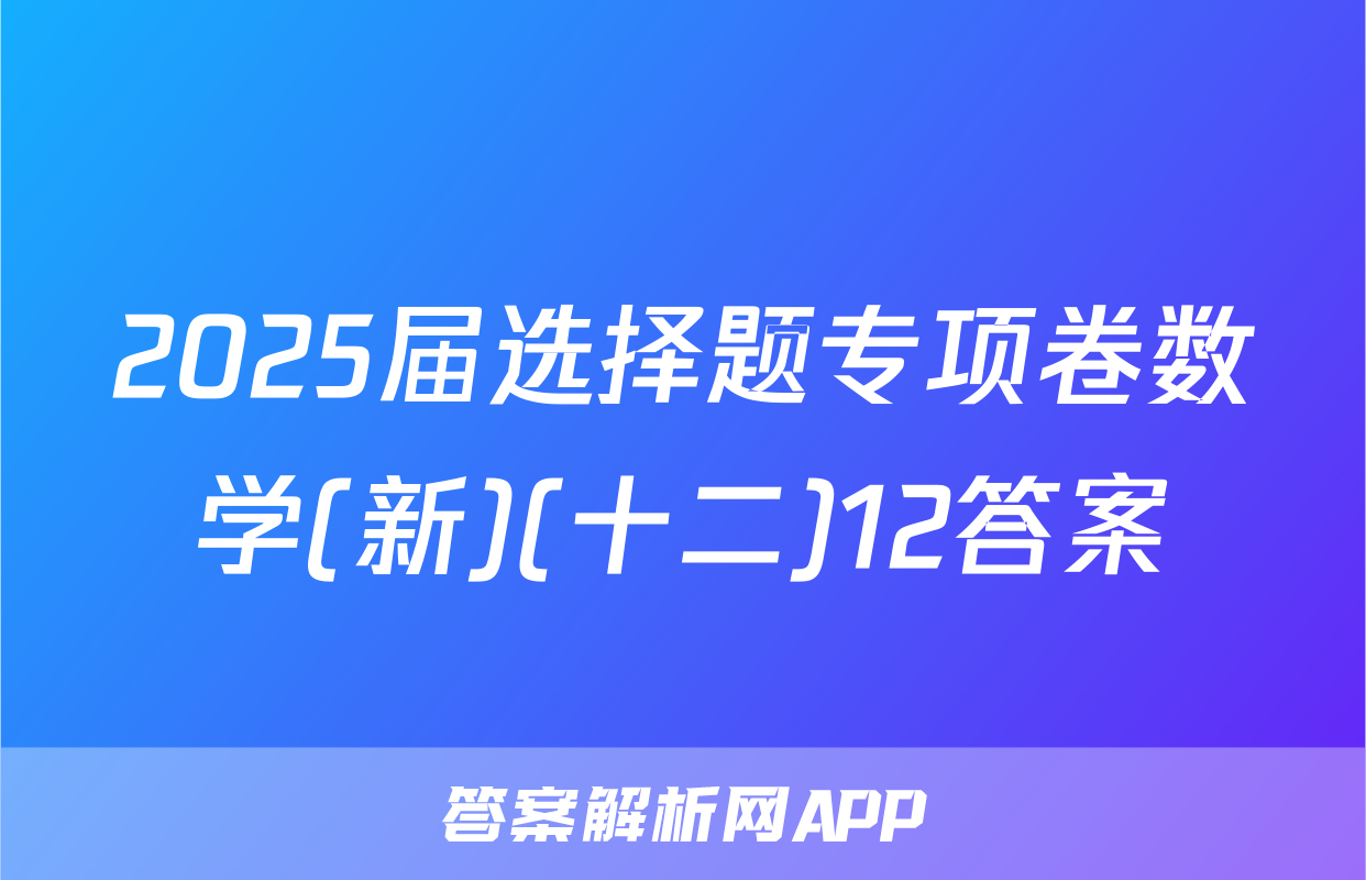 2025届选择题专项卷数学(新)(十二)12答案