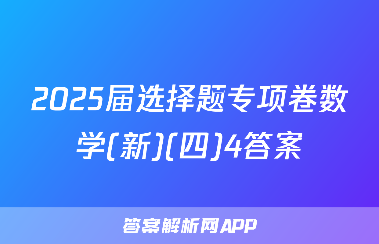 2025届选择题专项卷数学(新)(四)4答案