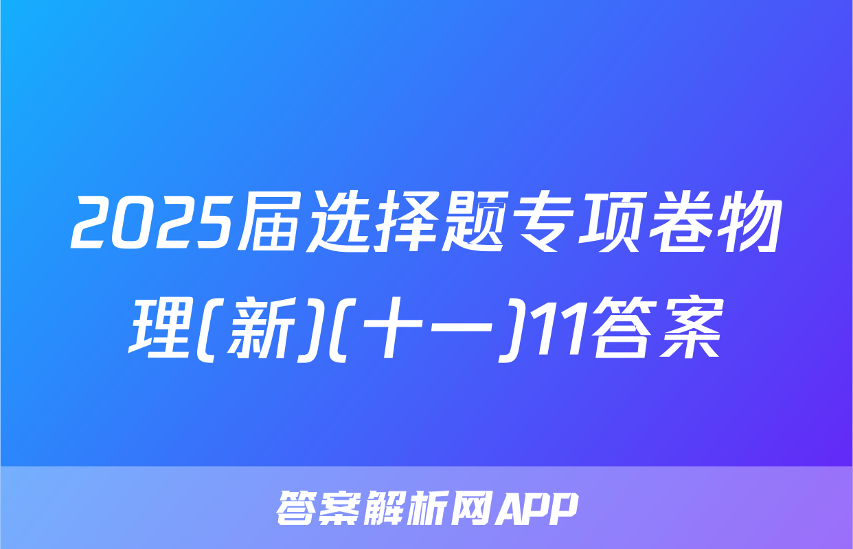 2025届选择题专项卷物理(新)(十一)11答案