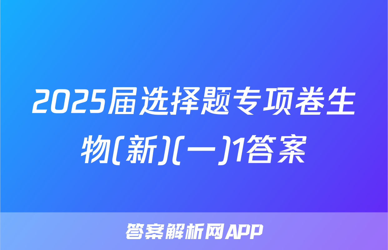 2025届选择题专项卷生物(新)(一)1答案