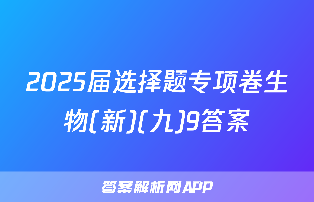 2025届选择题专项卷生物(新)(九)9答案