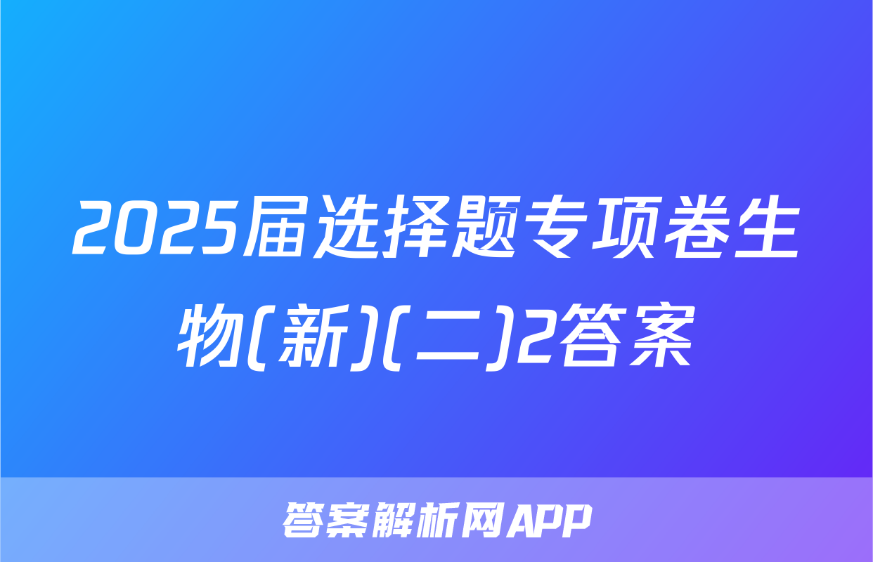 2025届选择题专项卷生物(新)(二)2答案