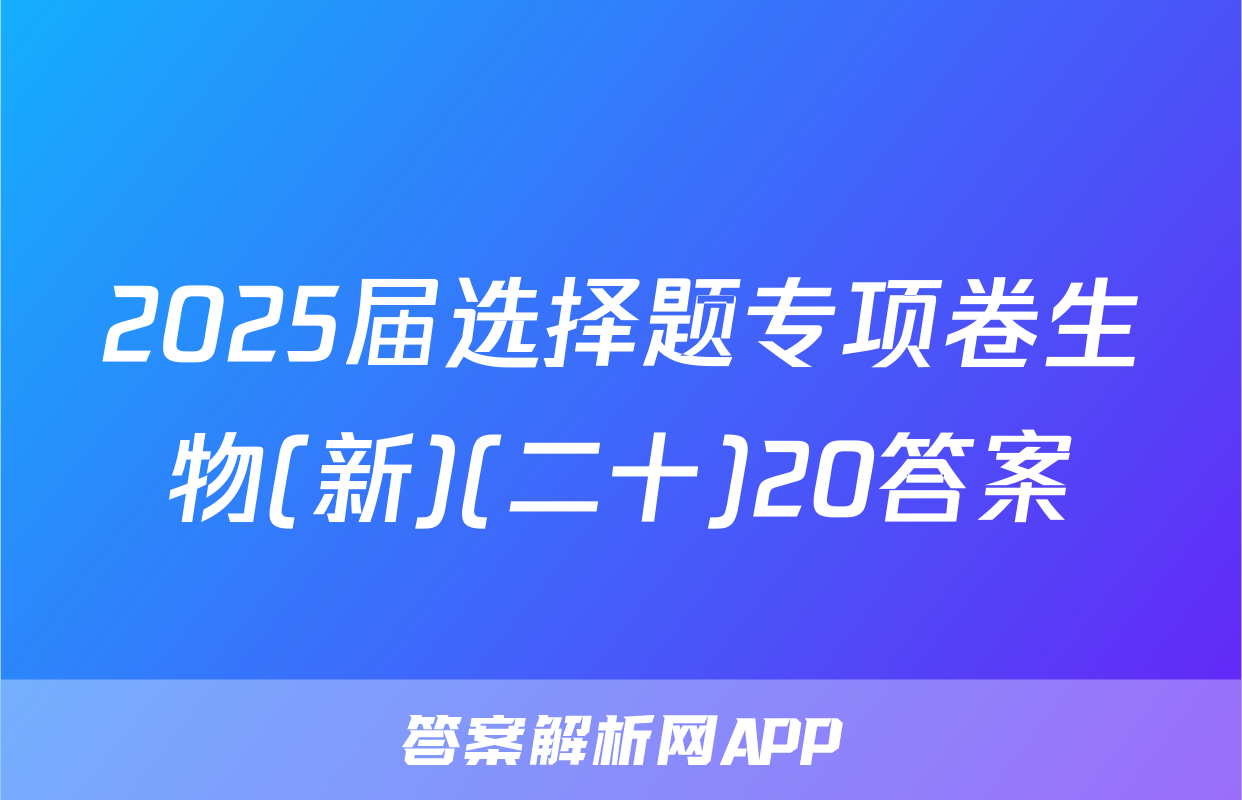 2025届选择题专项卷生物(新)(二十)20答案