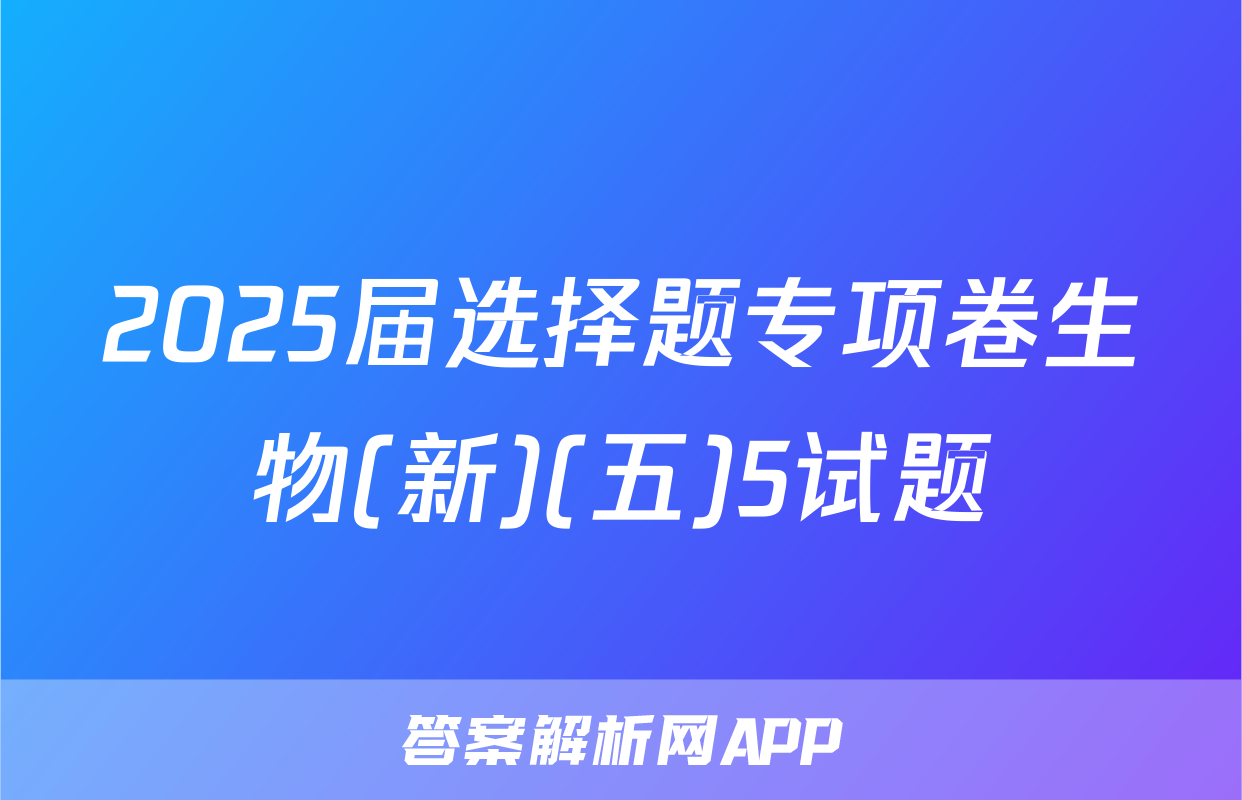 2025届选择题专项卷生物(新)(五)5试题