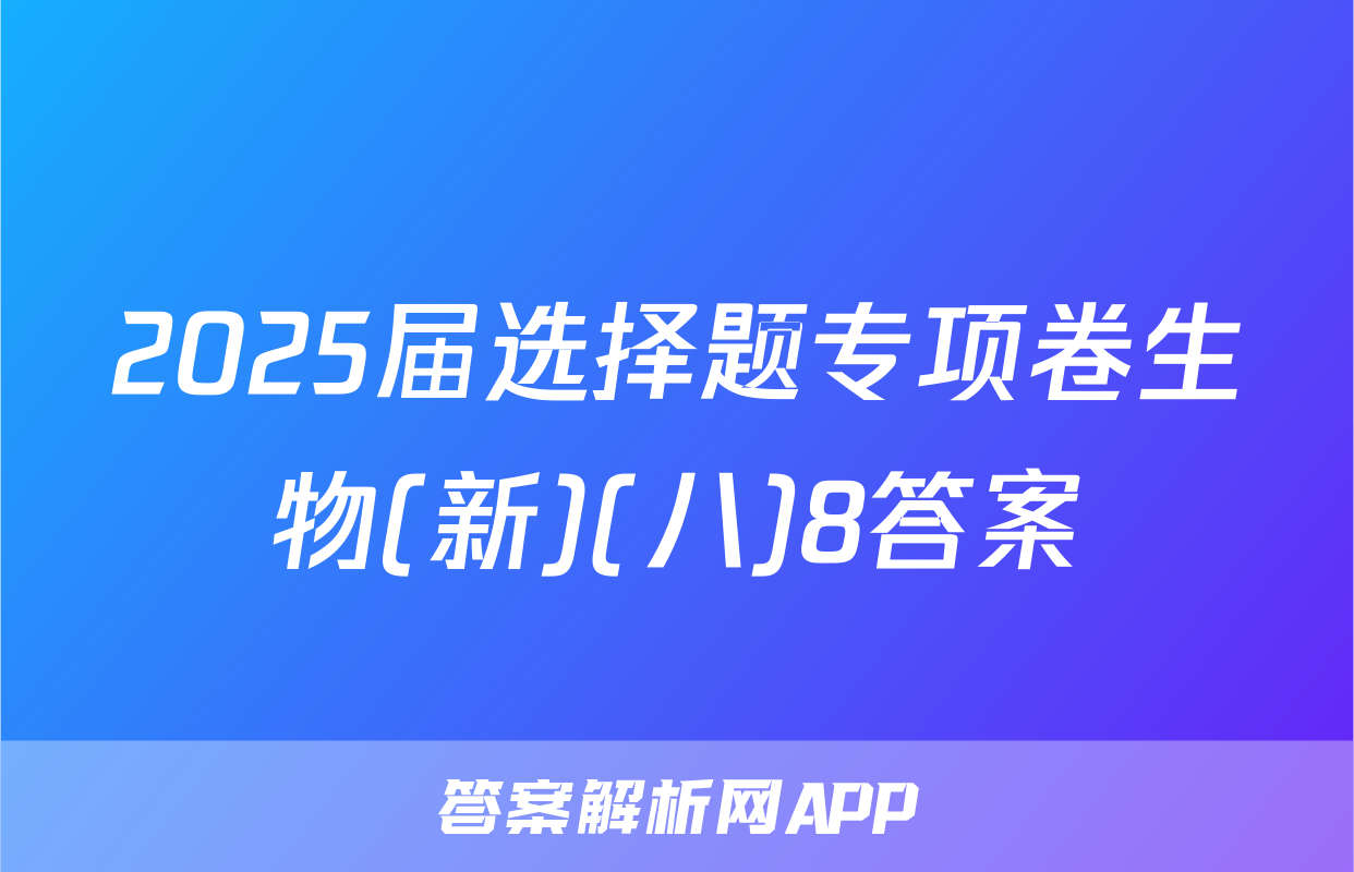2025届选择题专项卷生物(新)(八)8答案