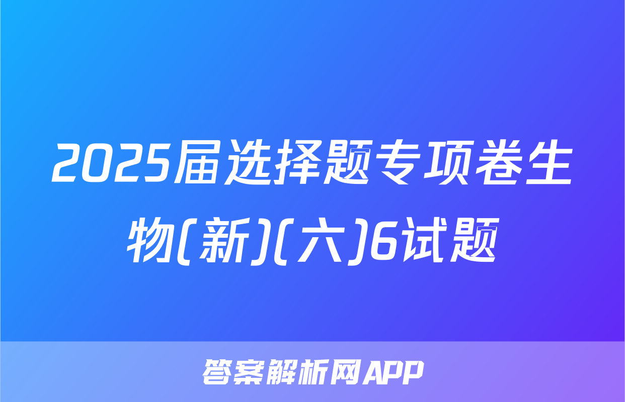 2025届选择题专项卷生物(新)(六)6试题