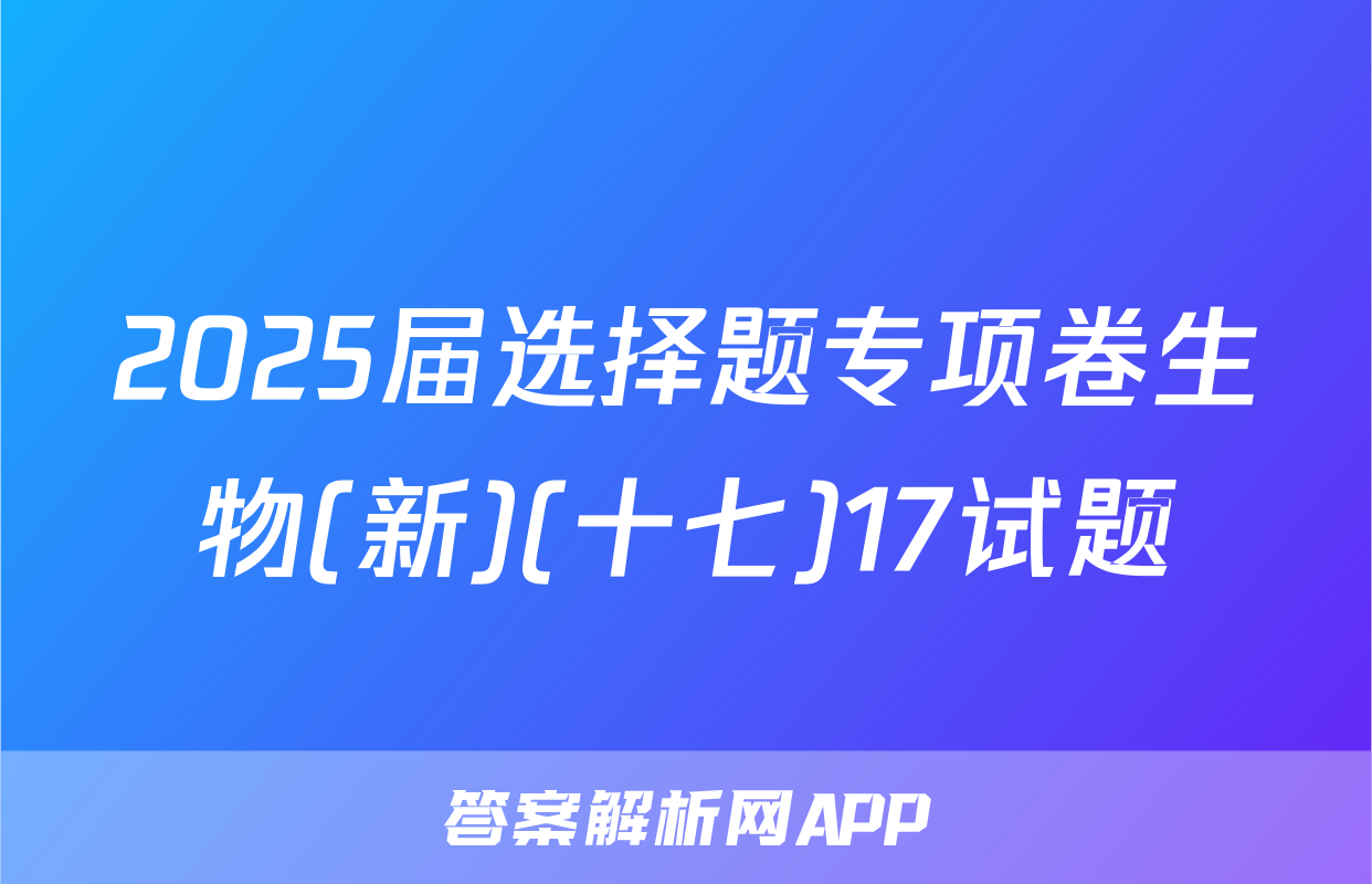 2025届选择题专项卷生物(新)(十七)17试题