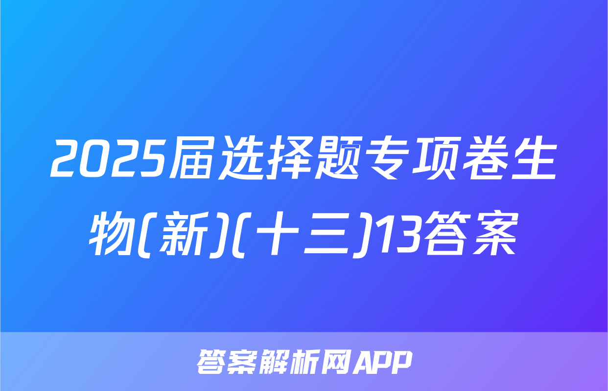 2025届选择题专项卷生物(新)(十三)13答案