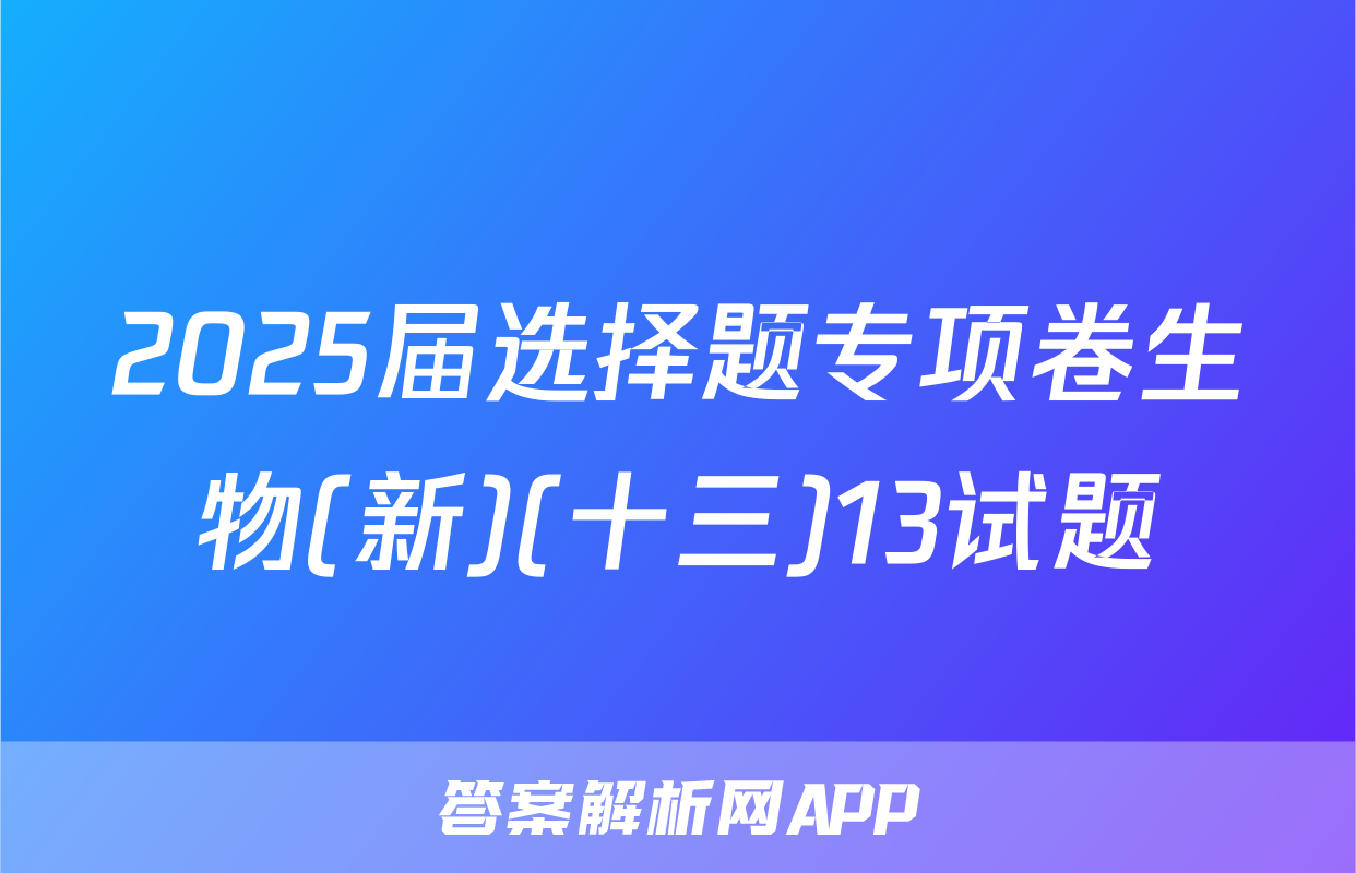 2025届选择题专项卷生物(新)(十三)13试题
