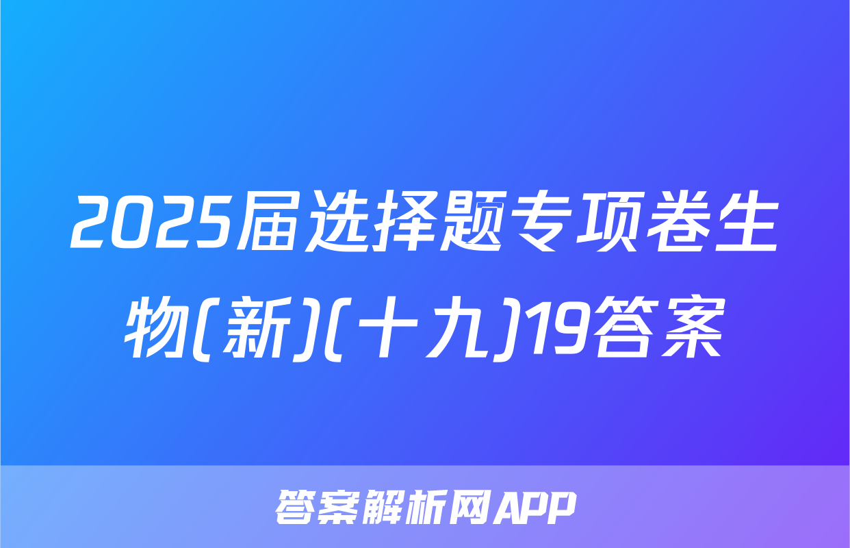 2025届选择题专项卷生物(新)(十九)19答案