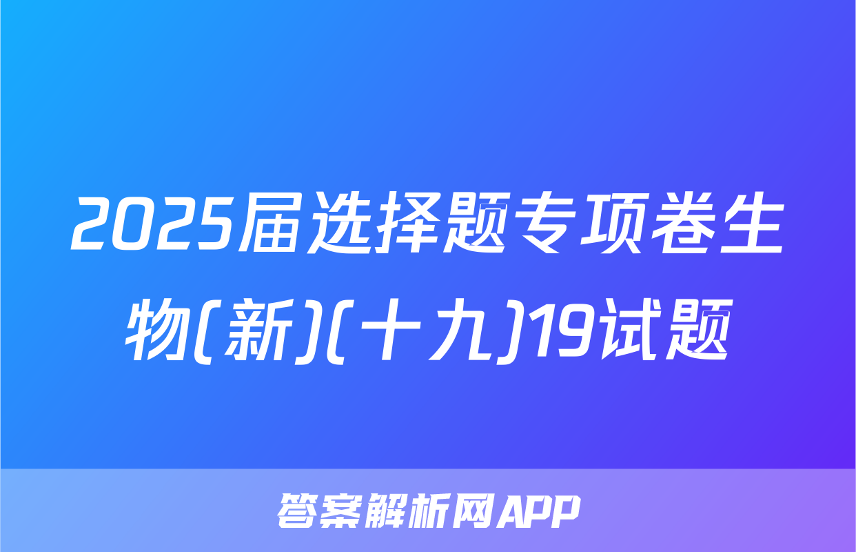 2025届选择题专项卷生物(新)(十九)19试题