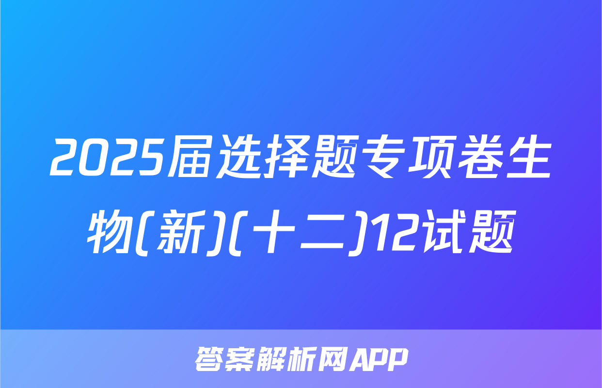2025届选择题专项卷生物(新)(十二)12试题