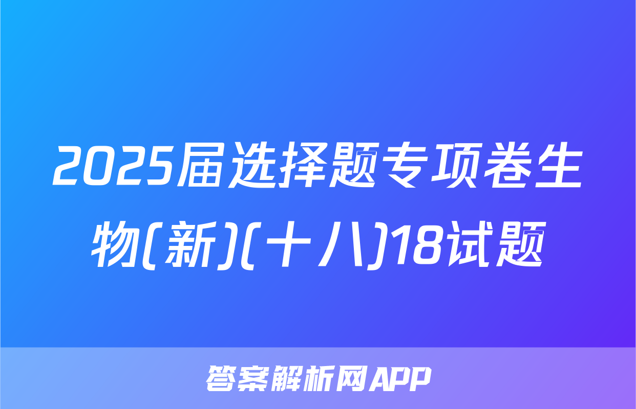 2025届选择题专项卷生物(新)(十八)18试题