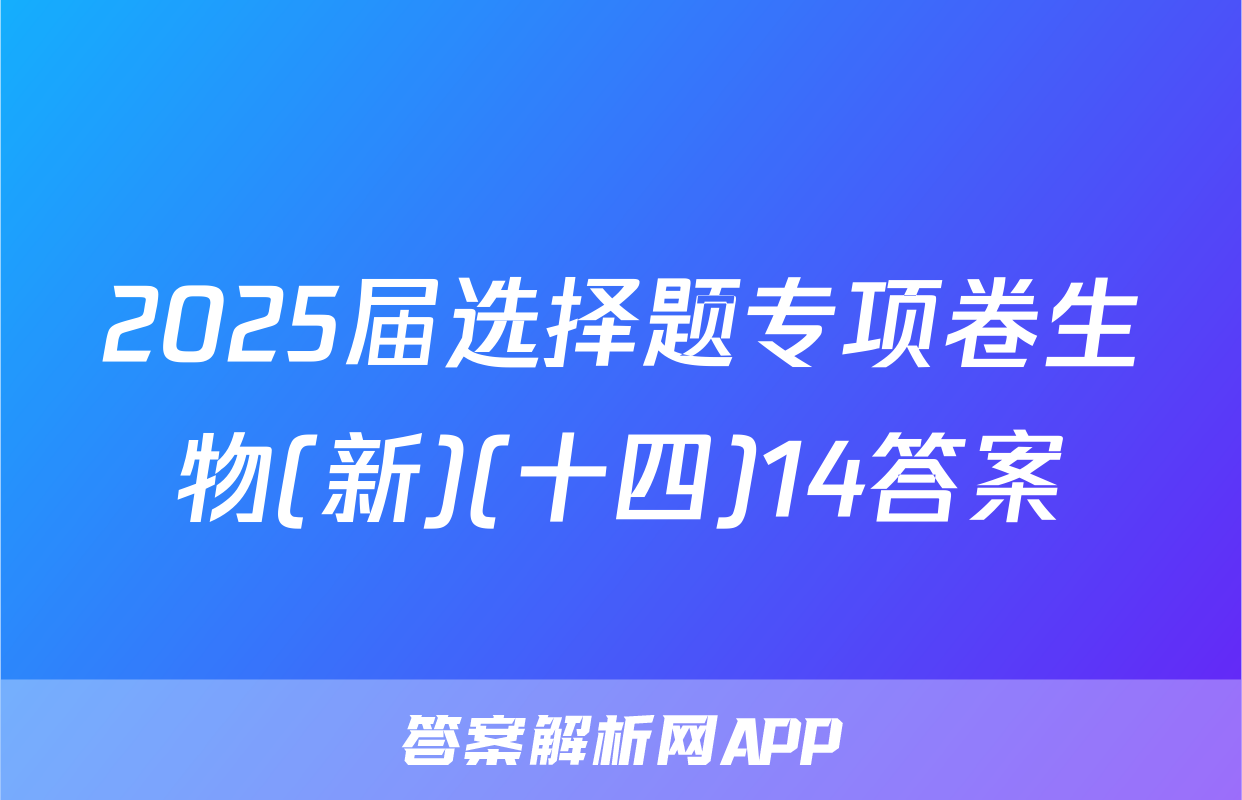 2025届选择题专项卷生物(新)(十四)14答案
