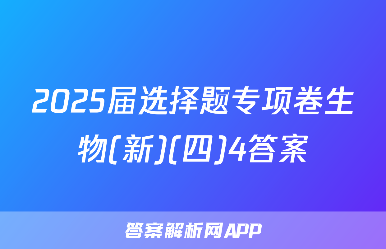 2025届选择题专项卷生物(新)(四)4答案