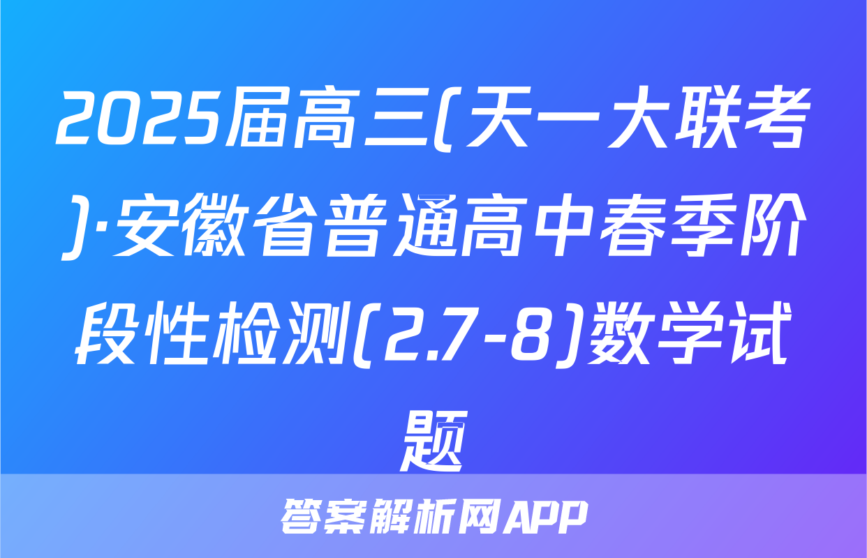 2025届高三(天一大联考)·安徽省普通高中春季阶段性检测(2.7-8)数学试题
