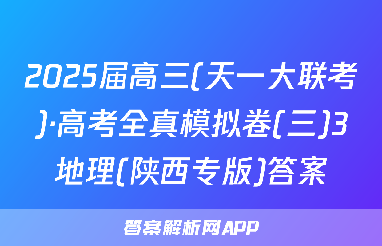 2025届高三(天一大联考)·高考全真模拟卷(三)3地理(陕西专版)答案