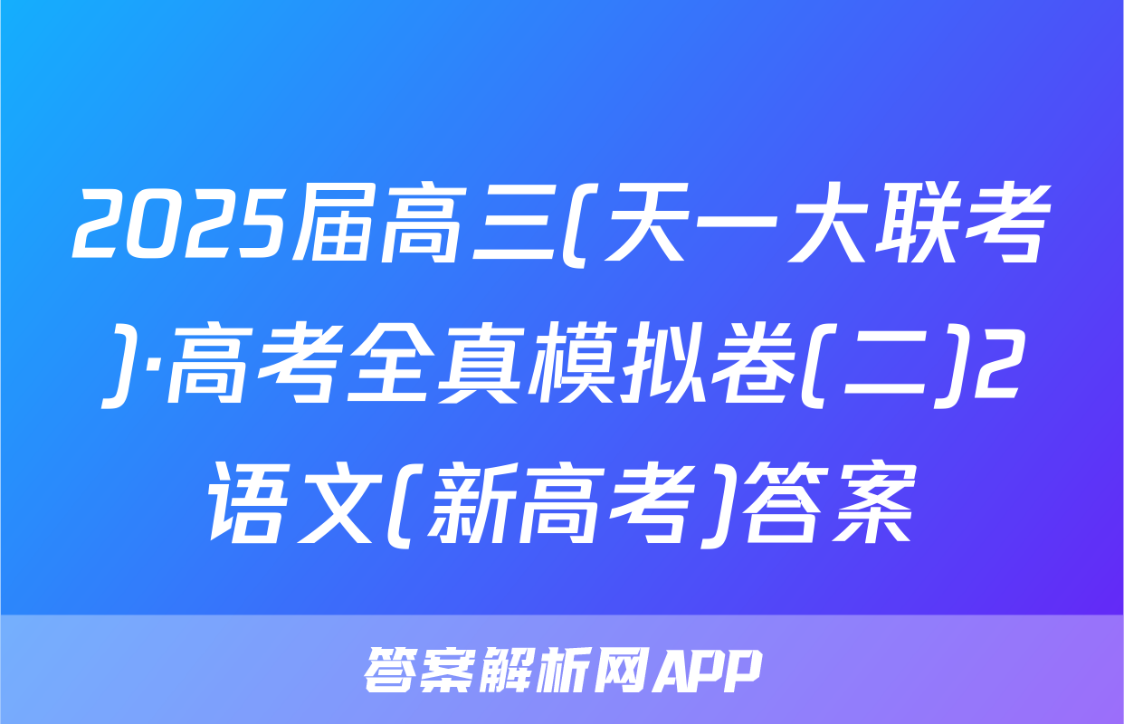 2025届高三(天一大联考)·高考全真模拟卷(二)2语文(新高考)答案