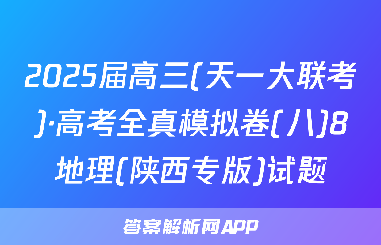 2025届高三(天一大联考)·高考全真模拟卷(八)8地理(陕西专版)试题