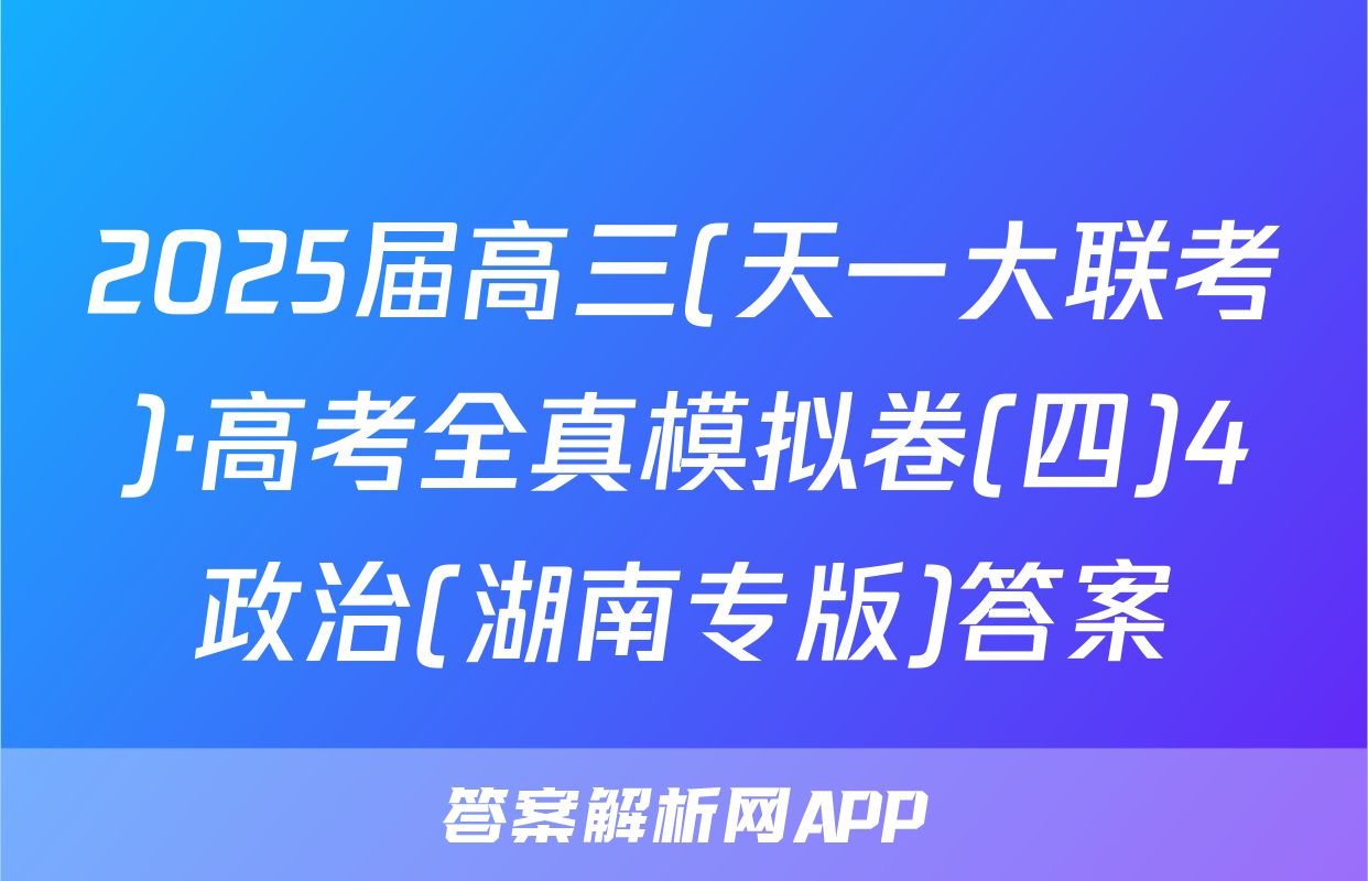 2025届高三(天一大联考)·高考全真模拟卷(四)4政治(湖南专版)答案