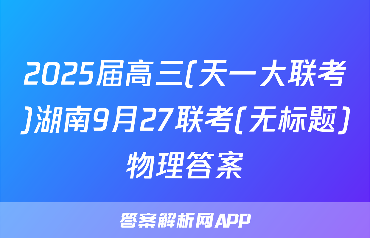 2025届高三(天一大联考)湖南9月27联考(无标题)物理答案