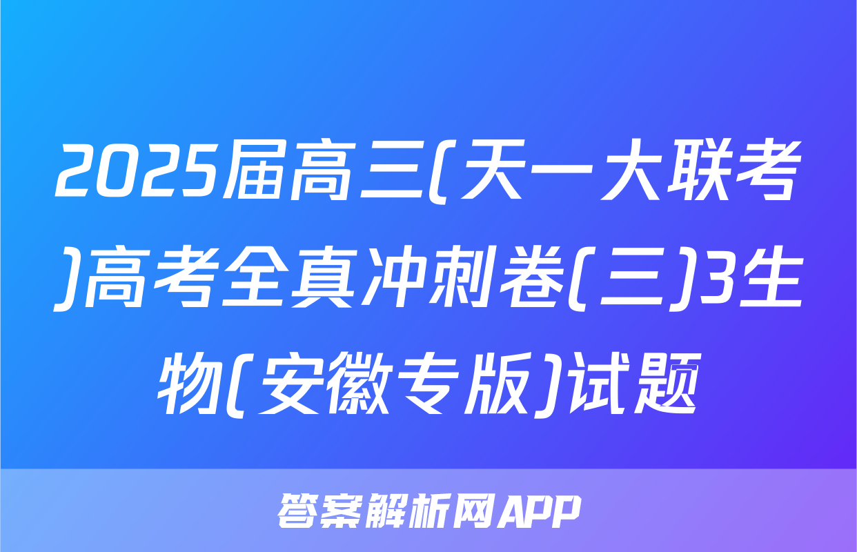 2025届高三(天一大联考)高考全真冲刺卷(三)3生物(安徽专版)试题
