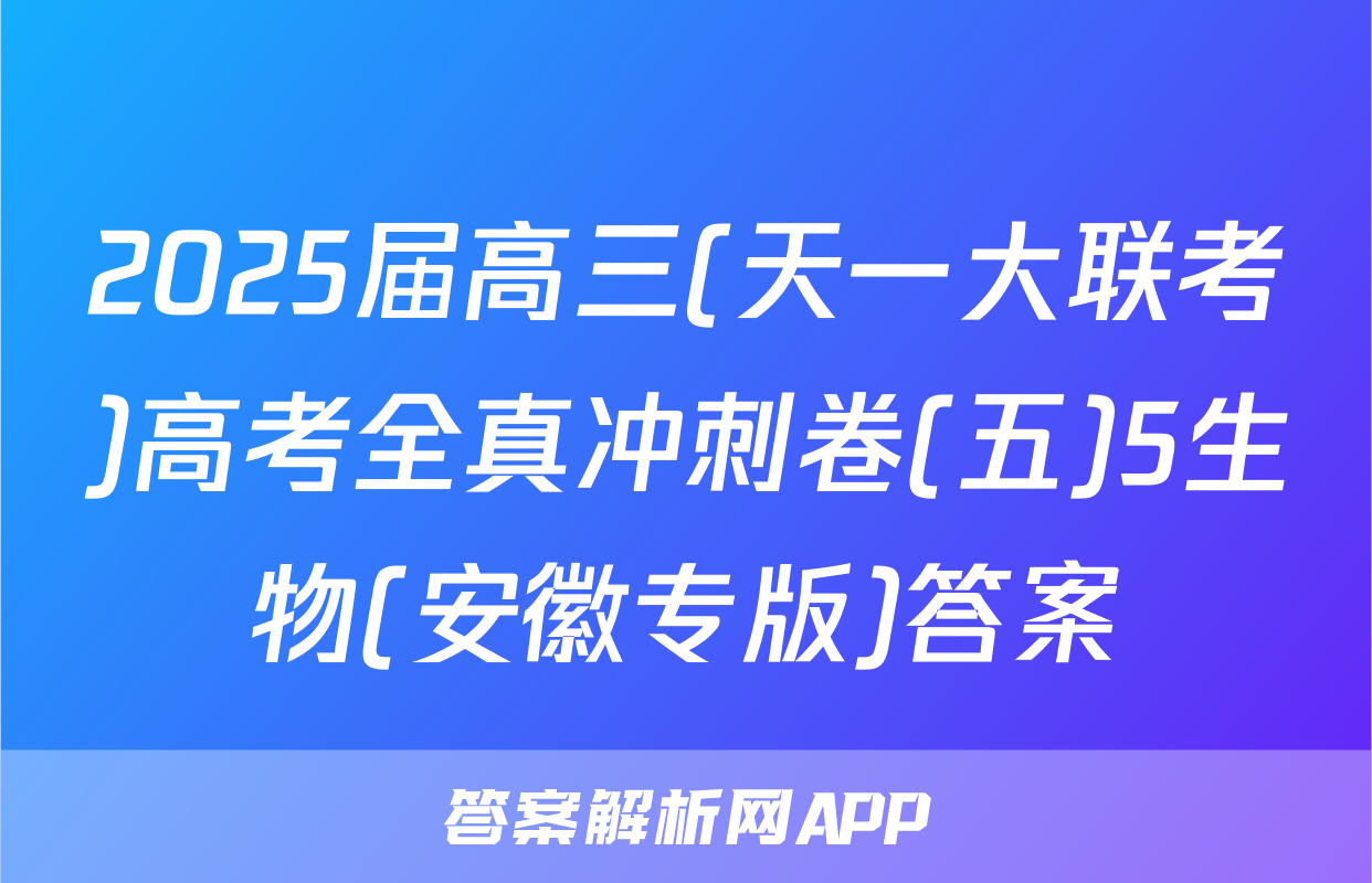 2025届高三(天一大联考)高考全真冲刺卷(五)5生物(安徽专版)答案