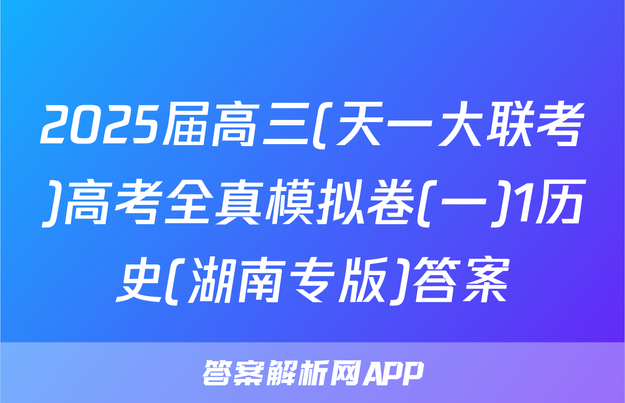 2025届高三(天一大联考)高考全真模拟卷(一)1历史(湖南专版)答案