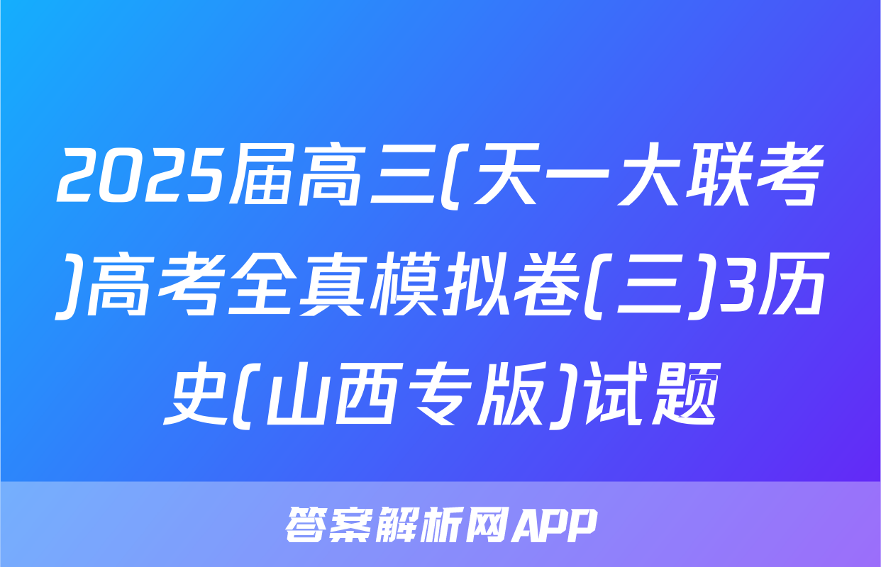 2025届高三(天一大联考)高考全真模拟卷(三)3历史(山西专版)试题