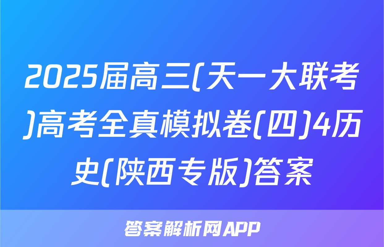 2025届高三(天一大联考)高考全真模拟卷(四)4历史(陕西专版)答案