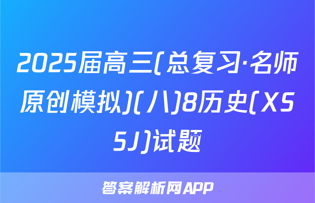2025届高三(总复习·名师原创模拟)(八)8历史(XS5J)试题