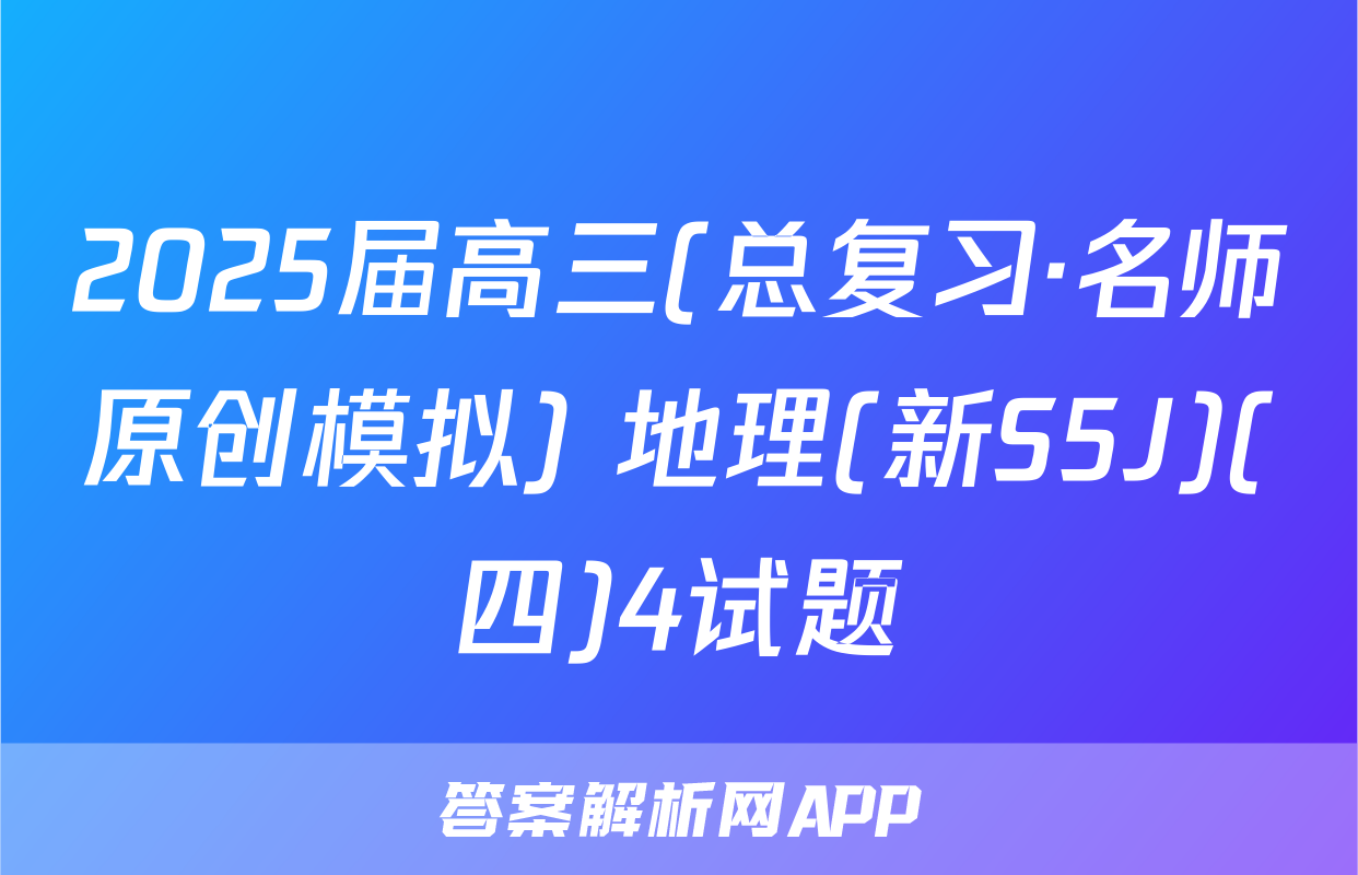 2025届高三(总复习·名师原创模拟) 地理(新S5J)(四)4试题