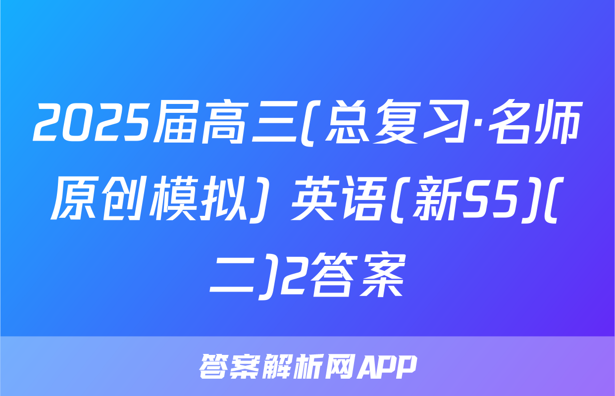 2025届高三(总复习·名师原创模拟) 英语(新S5)(二)2答案