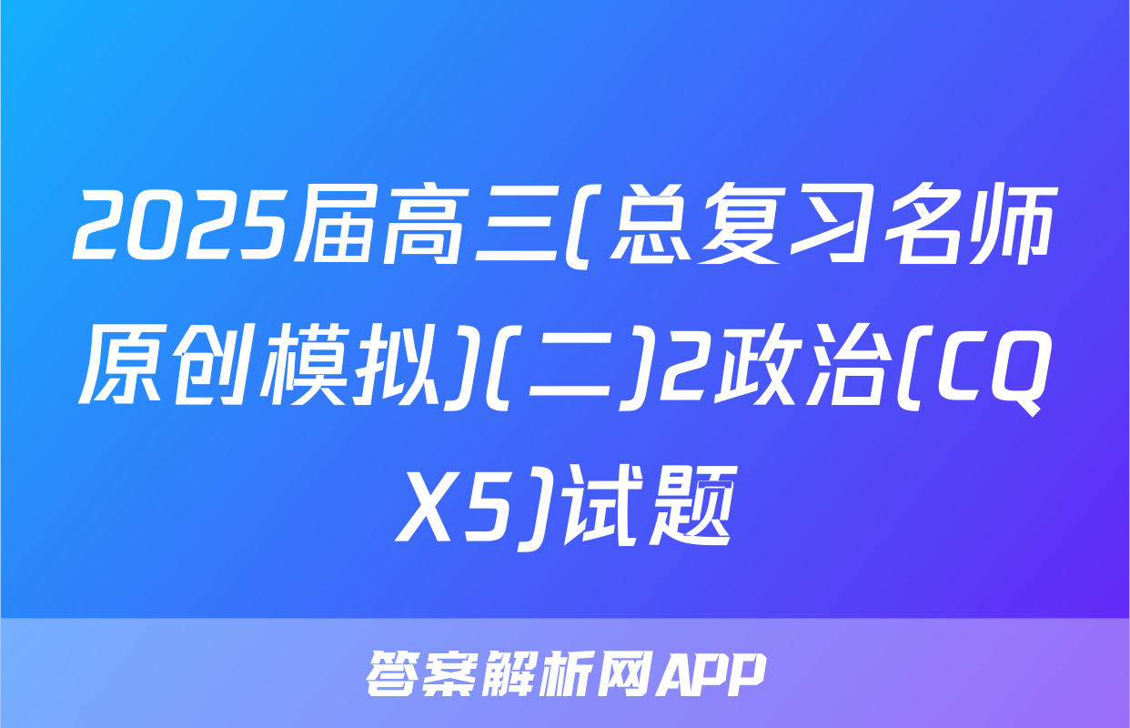 2025届高三(总复习名师原创模拟)(二)2政治(CQX5)试题