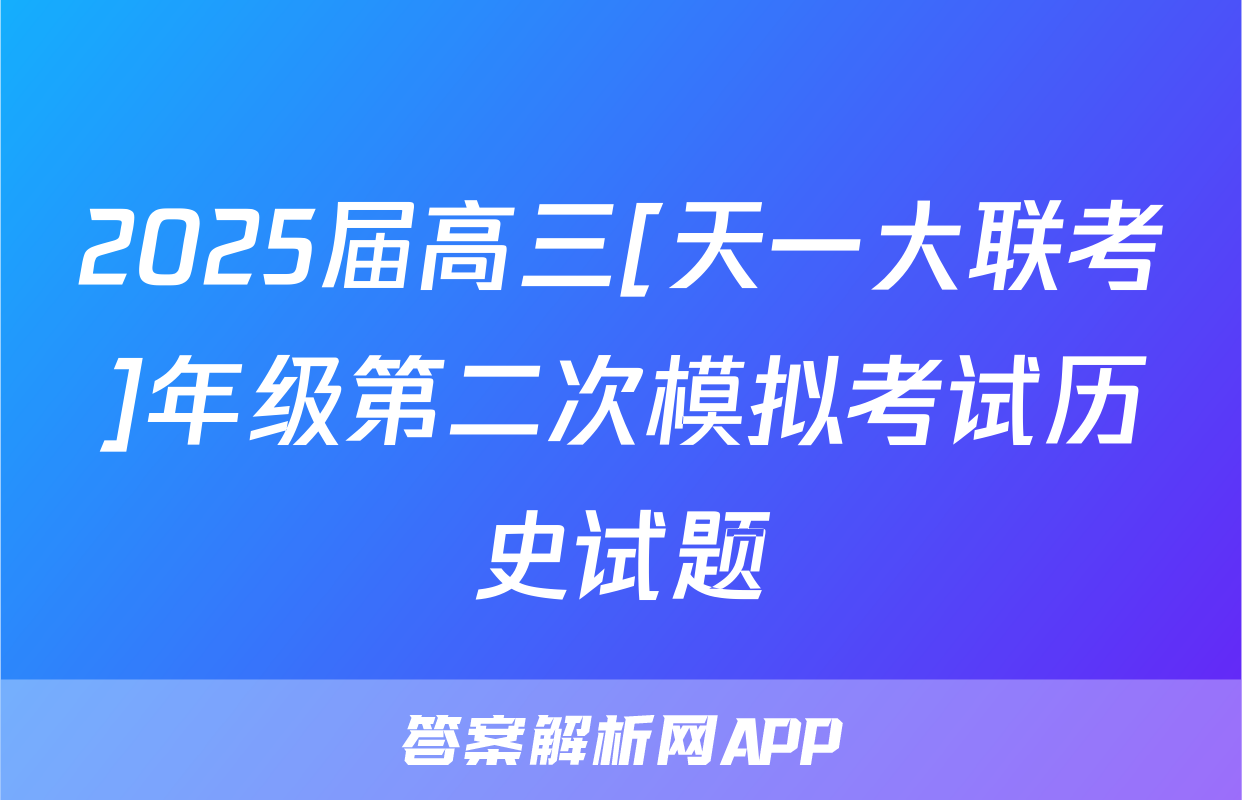 2025届高三[天一大联考]年级第二次模拟考试历史试题