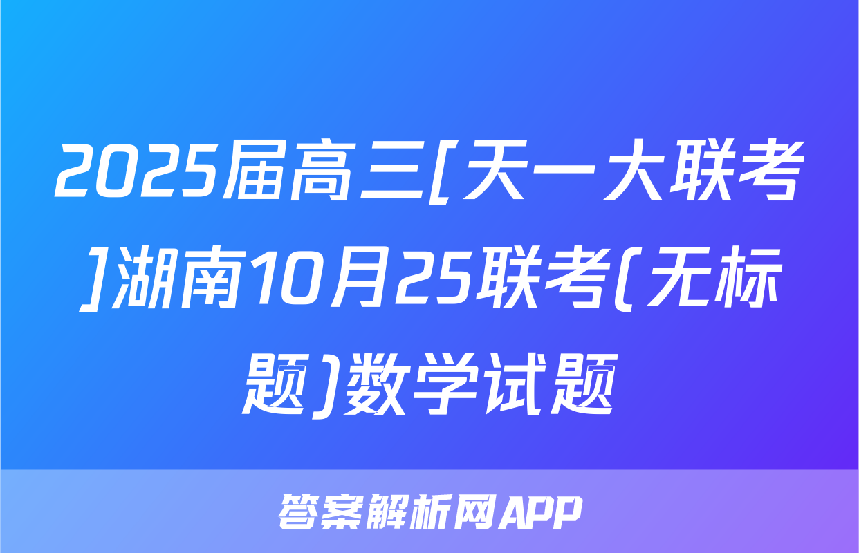 2025届高三[天一大联考]湖南10月25联考(无标题)数学试题