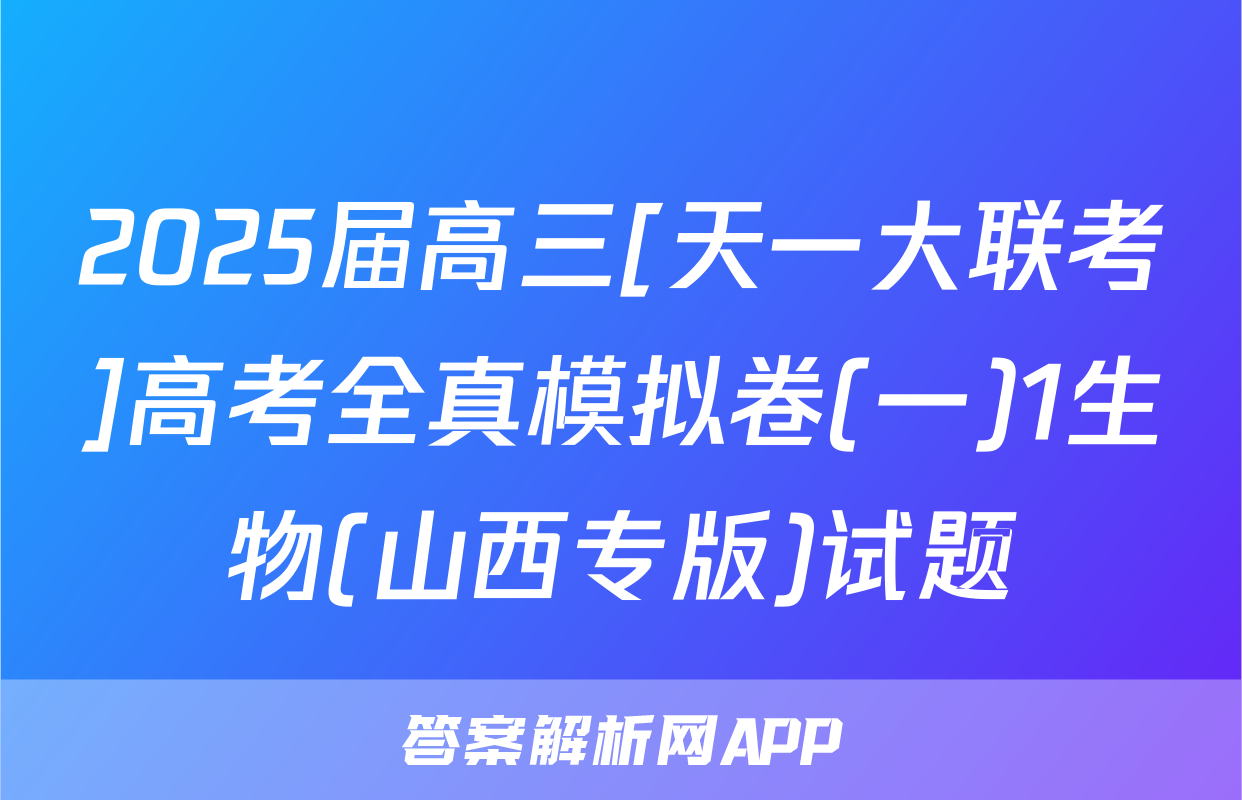 2025届高三[天一大联考]高考全真模拟卷(一)1生物(山西专版)试题