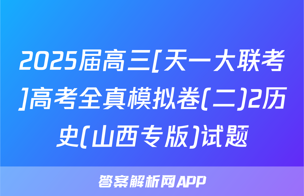 2025届高三[天一大联考]高考全真模拟卷(二)2历史(山西专版)试题