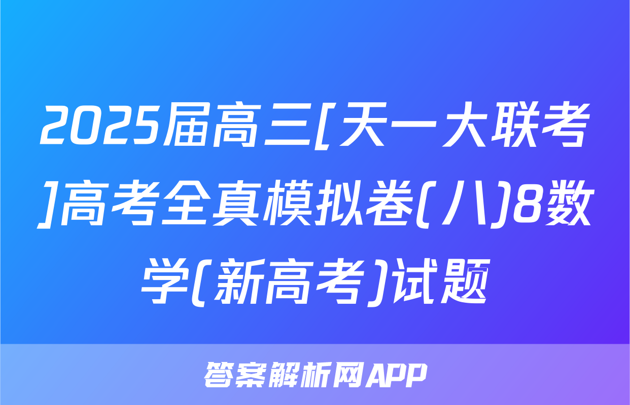 2025届高三[天一大联考]高考全真模拟卷(八)8数学(新高考)试题