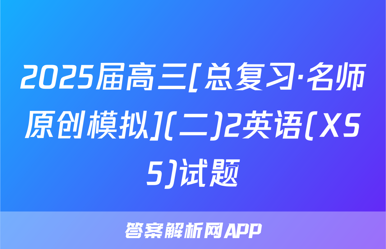 2025届高三[总复习·名师原创模拟](二)2英语(XS5)试题