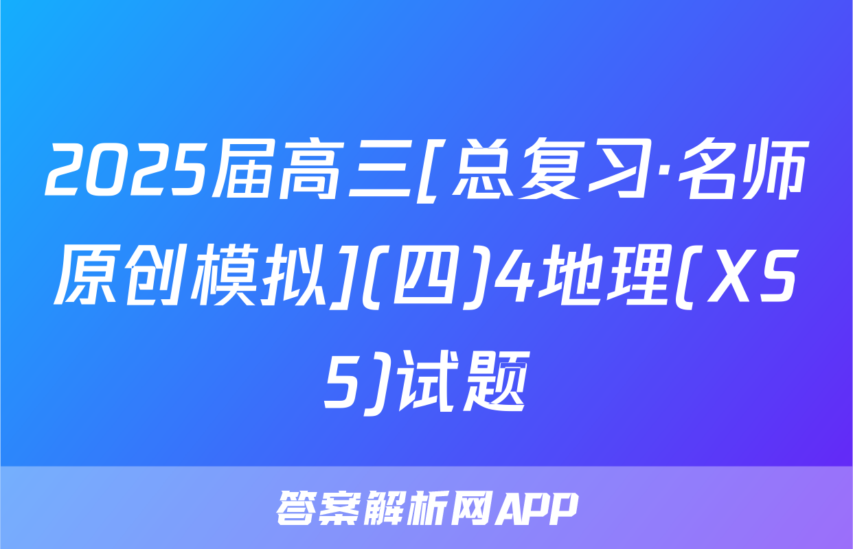 2025届高三[总复习·名师原创模拟](四)4地理(XS5)试题