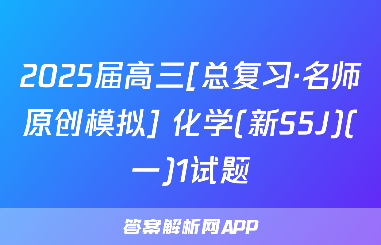 2025届高三[总复习·名师原创模拟] 化学(新S5J)(一)1试题