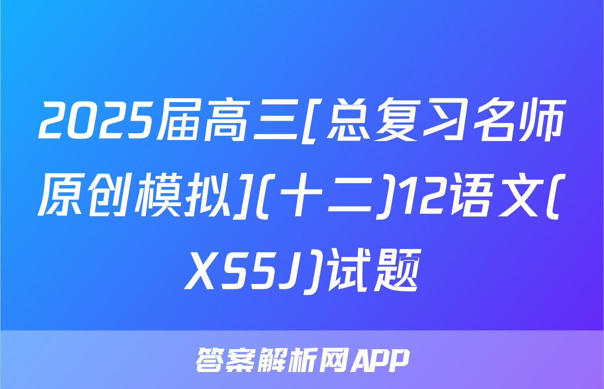 2025届高三[总复习名师原创模拟](十二)12语文(XS5J)试题