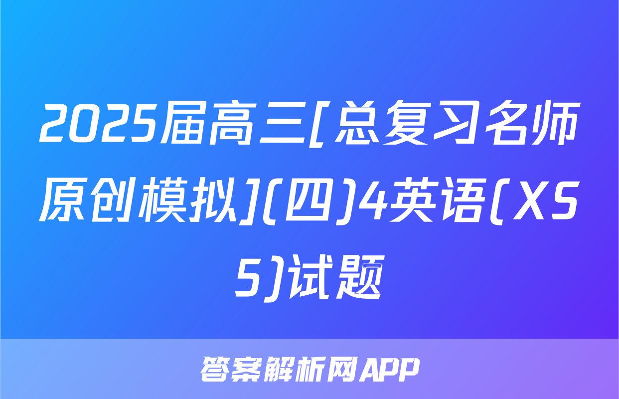 2025届高三[总复习名师原创模拟](四)4英语(XS5)试题