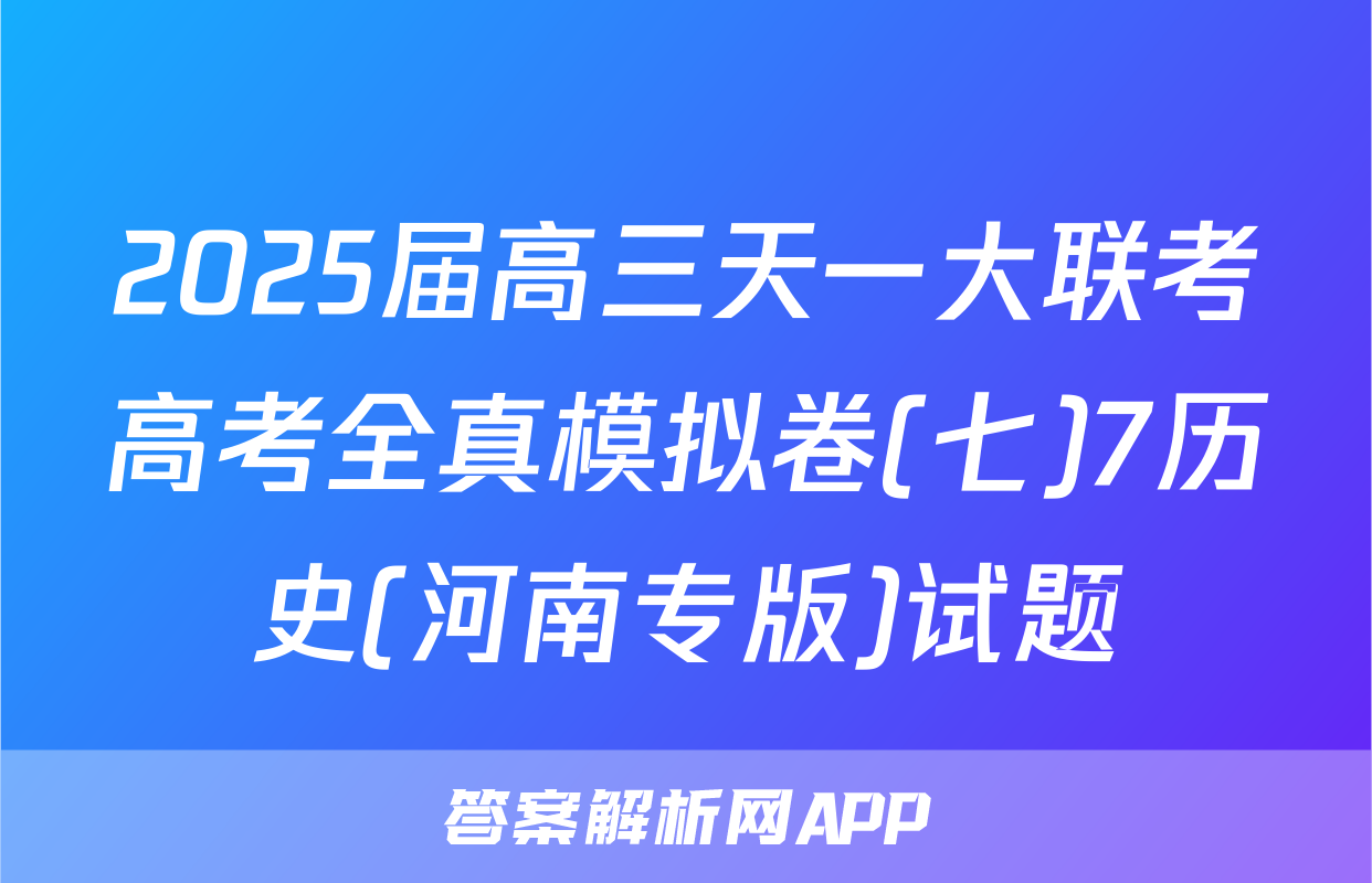 2025届高三天一大联考高考全真模拟卷(七)7历史(河南专版)试题
