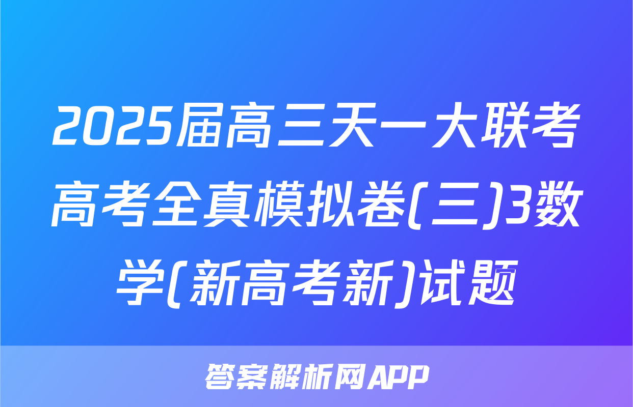 2025届高三天一大联考高考全真模拟卷(三)3数学(新高考新)试题