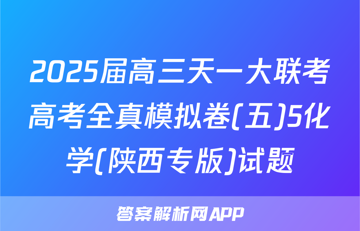 2025届高三天一大联考高考全真模拟卷(五)5化学(陕西专版)试题