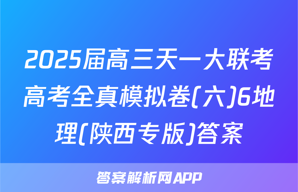 2025届高三天一大联考高考全真模拟卷(六)6地理(陕西专版)答案