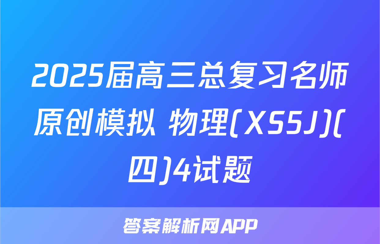 2025届高三总复习名师原创模拟 物理(XS5J)(四)4试题